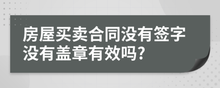 房屋买卖合同没有签字没有盖章有效吗?