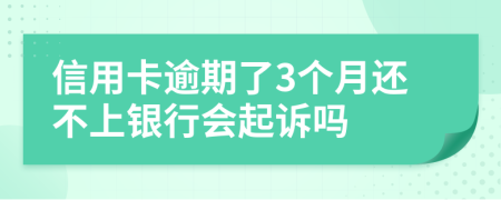 信用卡逾期了3个月还不上银行会起诉吗