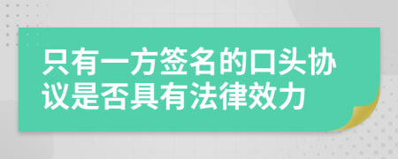 只有一方签名的口头协议是否具有法律效力