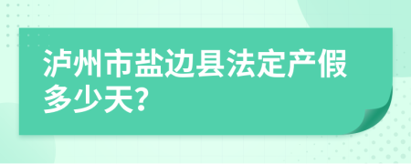 泸州市盐边县法定产假多少天？