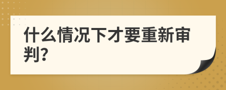 什么情况下才要重新审判？