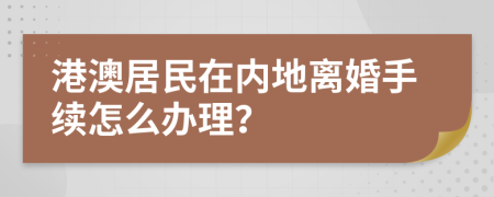 港澳居民在内地离婚手续怎么办理？