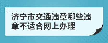 济宁市交通违章哪些违章不适合网上办理