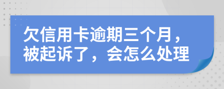 欠信用卡逾期三个月，被起诉了，会怎么处理