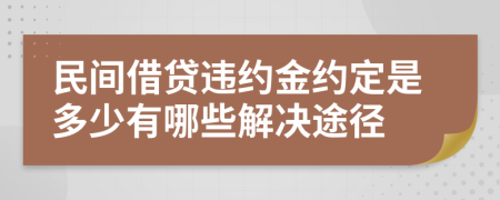 民间借贷违约金约定是多少有哪些解决途径