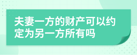 夫妻一方的财产可以约定为另一方所有吗