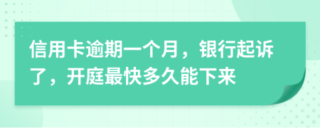 信用卡逾期一个月，银行起诉了，开庭最快多久能下来