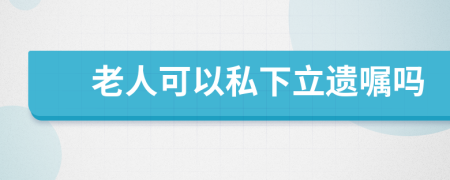 老人可以私下立遗嘱吗