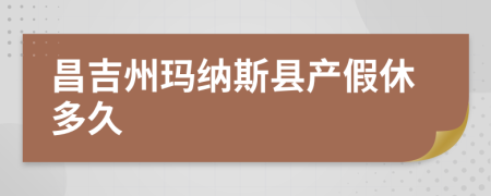 昌吉州玛纳斯县产假休多久