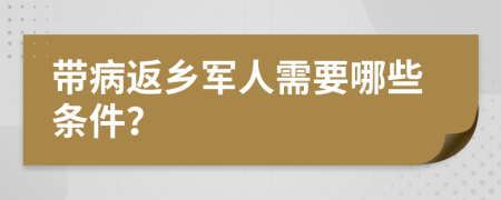 带病返乡军人需要哪些条件？