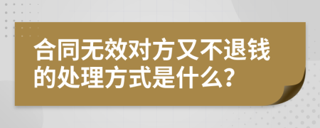 合同无效对方又不退钱的处理方式是什么？