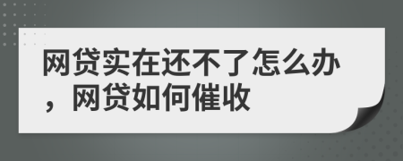 网贷实在还不了怎么办，网贷如何催收