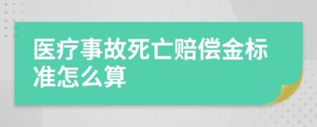 医疗事故死亡赔偿金标准怎么算