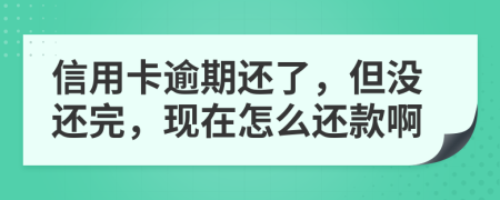 信用卡逾期还了，但没还完，现在怎么还款啊