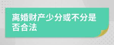 离婚财产少分或不分是否合法