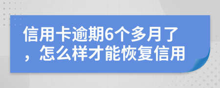 信用卡逾期6个多月了，怎么样才能恢复信用