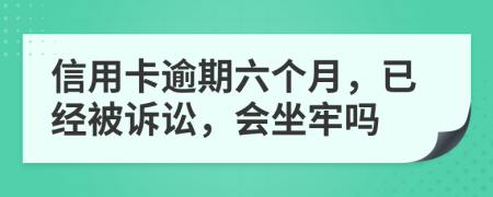 信用卡逾期六个月，已经被诉讼，会坐牢吗