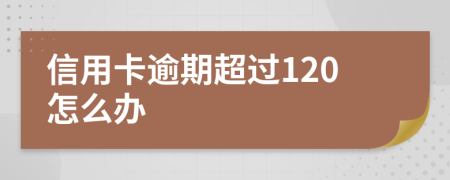 信用卡逾期超过120怎么办