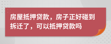 房屋抵押贷款，房子正好碰到拆迁了，可以抵押贷款吗