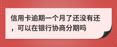 信用卡逾期一个月了还没有还，可以在银行协商分期吗