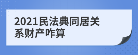 2021民法典同居关系财产咋算