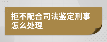 拒不配合司法鉴定刑事怎么处理