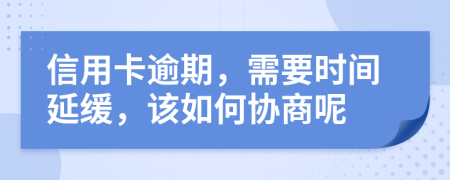 信用卡逾期，需要时间延缓，该如何协商呢