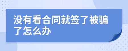 没有看合同就签了被骗了怎么办