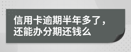 信用卡逾期半年多了，还能办分期还钱么