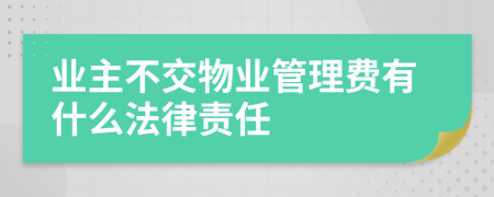 业主不交物业管理费有什么法律责任