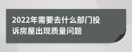 2022年需要去什么部门投诉房屋出现质量问题