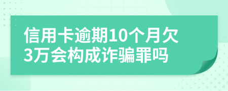 信用卡逾期10个月欠3万会构成诈骗罪吗