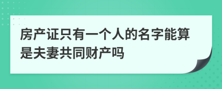 房产证只有一个人的名字能算是夫妻共同财产吗