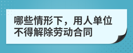 哪些情形下，用人单位不得解除劳动合同