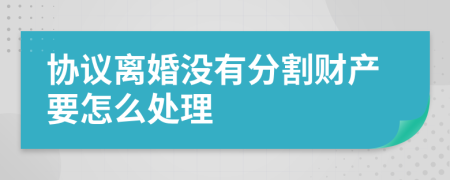 协议离婚没有分割财产要怎么处理