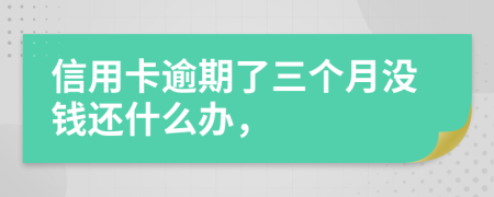 信用卡逾期了三个月没钱还什么办，