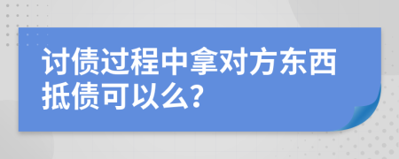 讨债过程中拿对方东西抵债可以么？