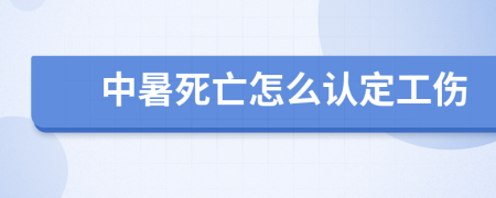 中暑死亡怎么认定工伤