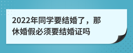 2022年同学要结婚了，那休婚假必须要结婚证吗