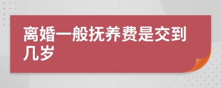 离婚一般抚养费是交到几岁