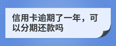 信用卡逾期了一年，可以分期还款吗