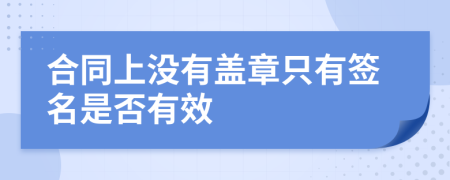 合同上没有盖章只有签名是否有效