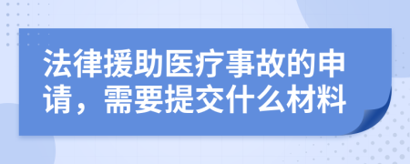 法律援助医疗事故的申请，需要提交什么材料
