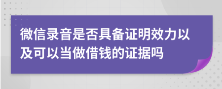 微信录音是否具备证明效力以及可以当做借钱的证据吗