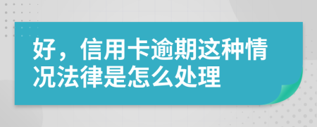 好，信用卡逾期这种情况法律是怎么处理