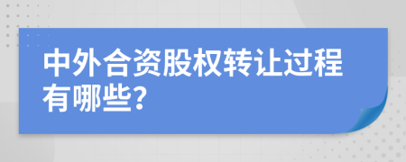 中外合资股权转让过程有哪些？