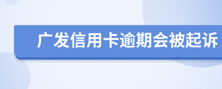 广发信用卡逾期会被起诉