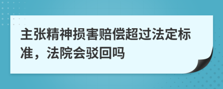 主张精神损害赔偿超过法定标准，法院会驳回吗