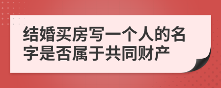 结婚买房写一个人的名字是否属于共同财产