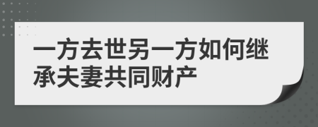 一方去世另一方如何继承夫妻共同财产